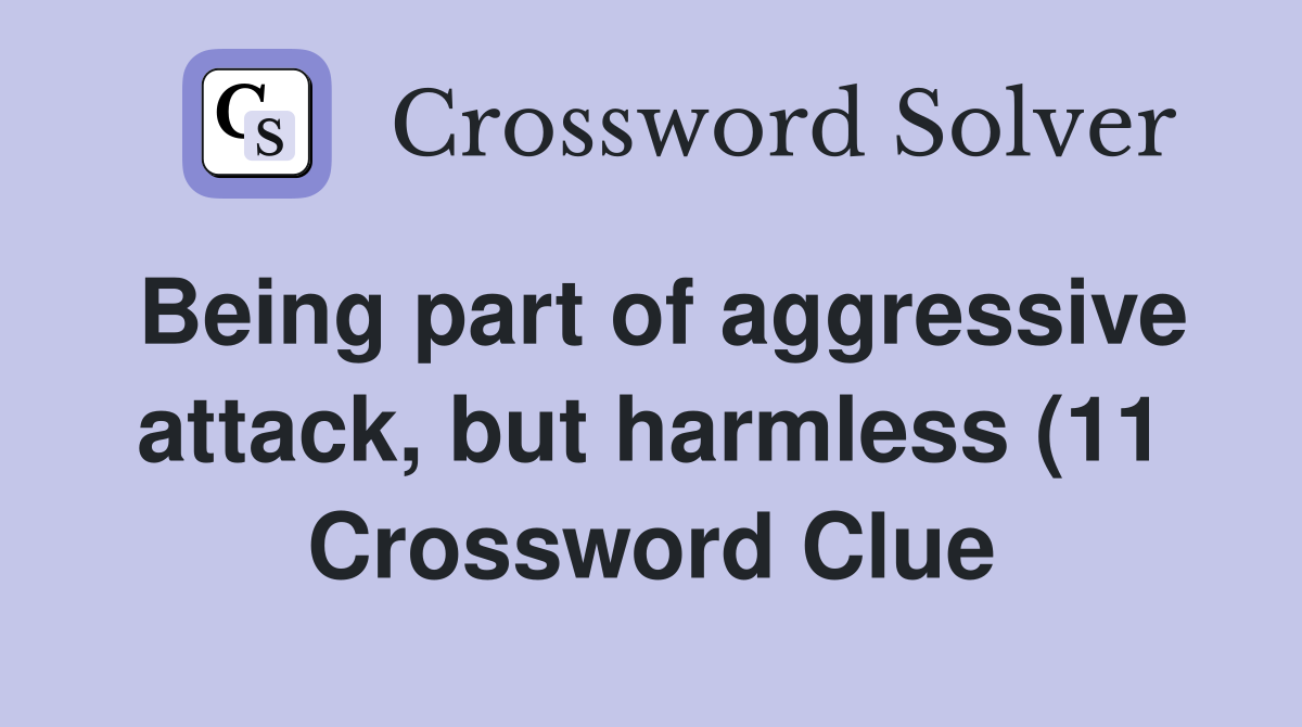 Being part of aggressive attack but harmless (11) Crossword Clue Being part of aggressive attack but harmless (11) Crossword Clue